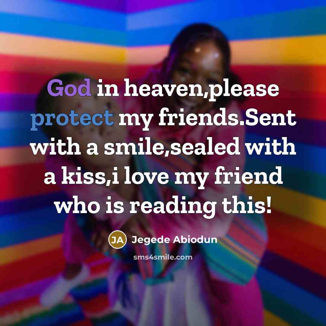 “God in heaven,please protect my friends.Sent with a smile,sealed with a kiss,i love my friend who is reading this!” quote by Jegede Abiodun
