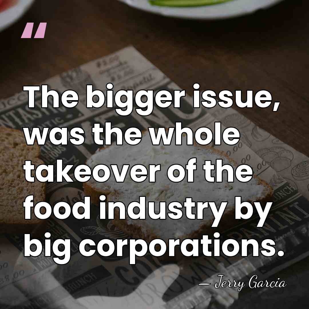 The bigger issue, was the whole takeover of the food industry by&hellip; - Jerry Garcia