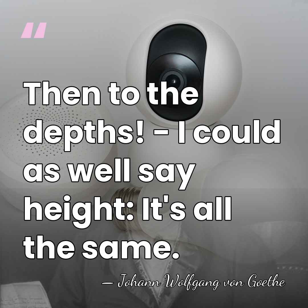 Then to the depths! - I could as well say height: It's&hellip; - Johann Wolfgang von Goethe