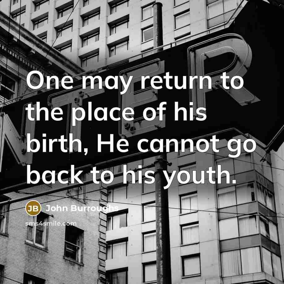 “One may return to the place of his birth, He…” quote by John Burroughs