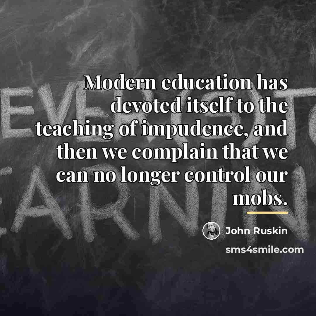 “Modern education has devoted itself to the teaching of impudence,…” quote by John Ruskin