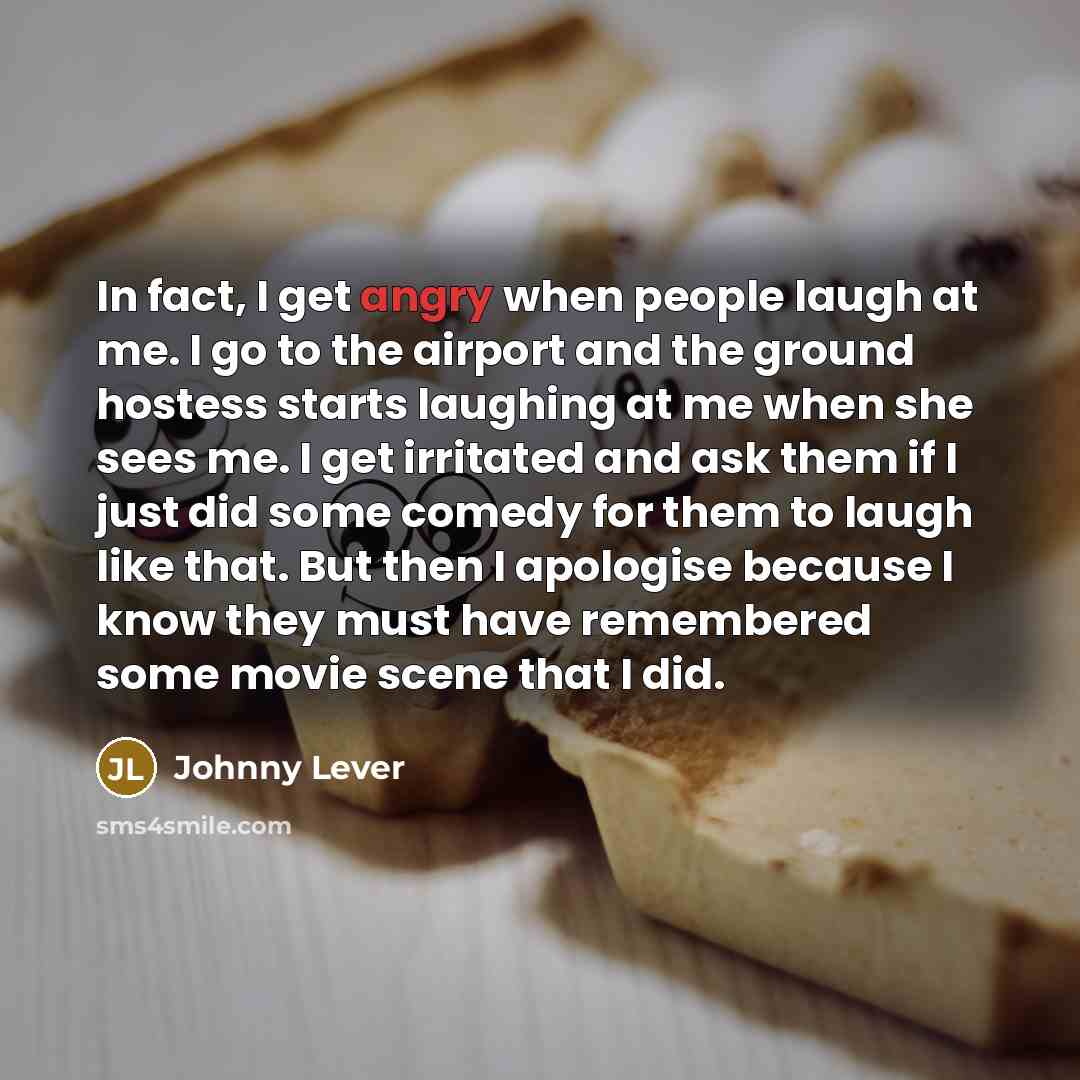 “In fact, I get angry when people laugh at me.…” quote by Johnny Lever