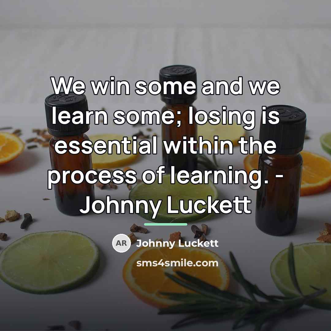 “We win some and we learn some; losing is essential…” quote by Johnny Luckett
