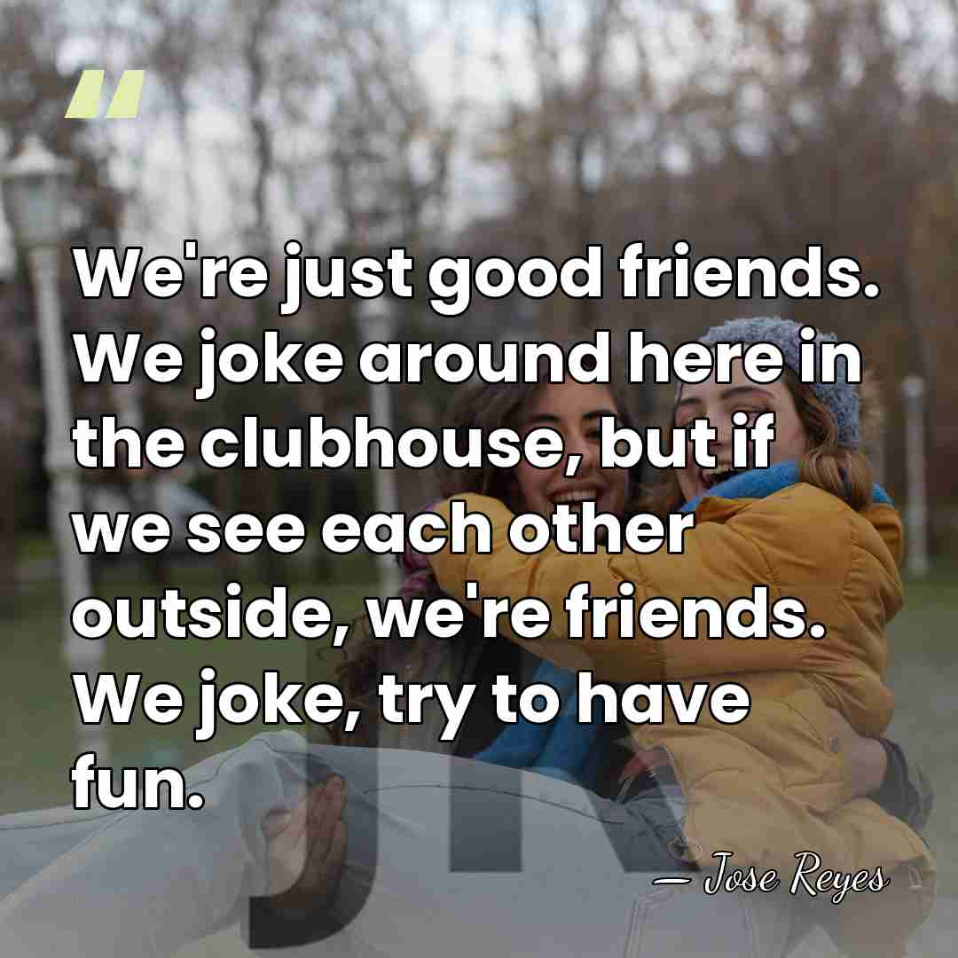 We're just good friends. We joke around here in the clubhouse, but&hellip; - Jose Reyes