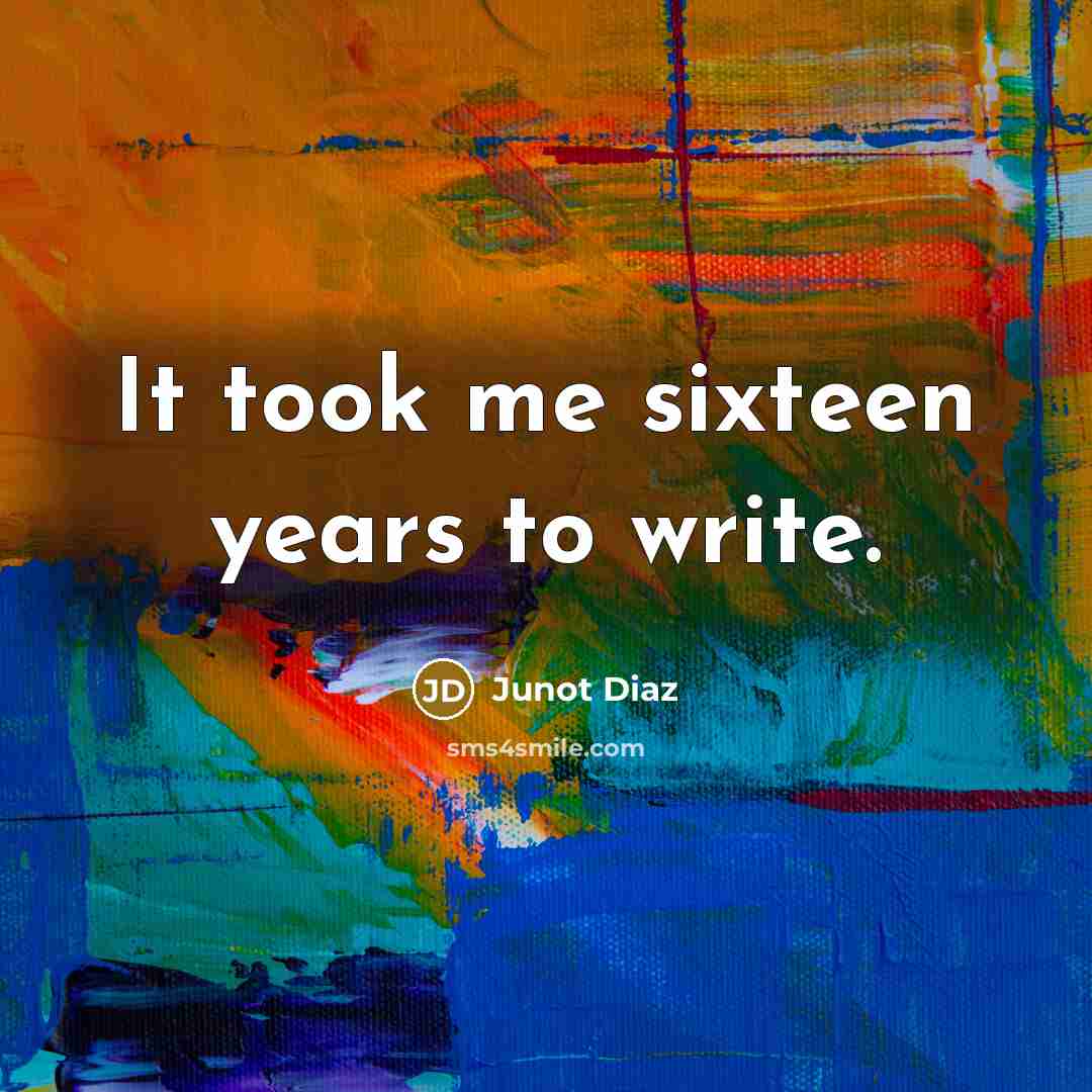 “It took me sixteen years to write.…” quote by Junot Diaz