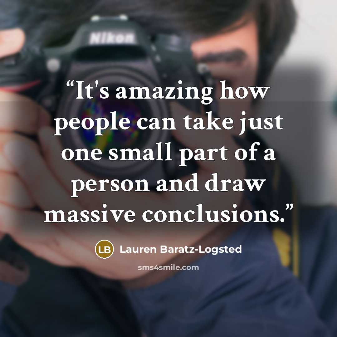 “It's amazing how people can take just one small part of a person and draw massive conclusions.” quote by Lauren Baratz-Logsted