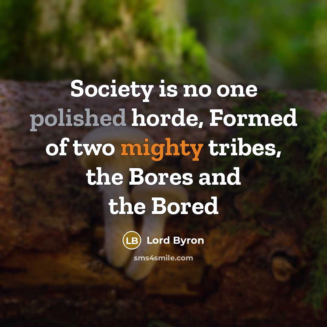 “Society is no one polished horde, Formed of two mighty tribes, the Bores and the Bored” quote by Lord Byron