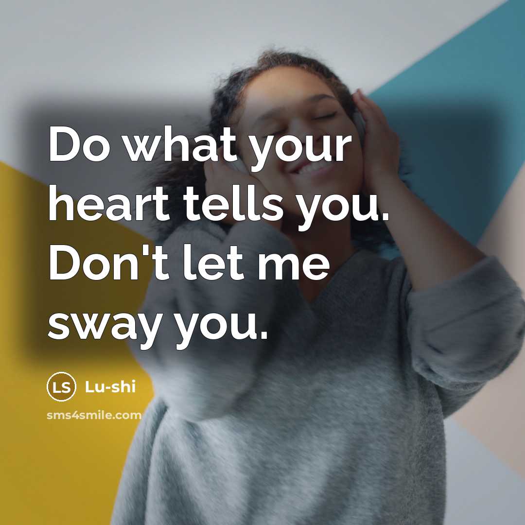 “Do what your heart tells you. Don't let me sway you.” quote by Lu-shi