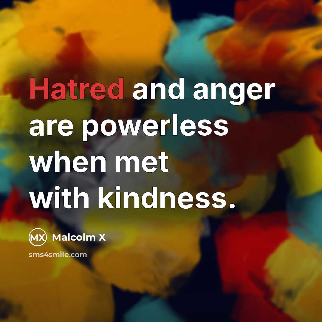 “Hatred and anger are powerless when met with kindness.…” quote by Malcolm X