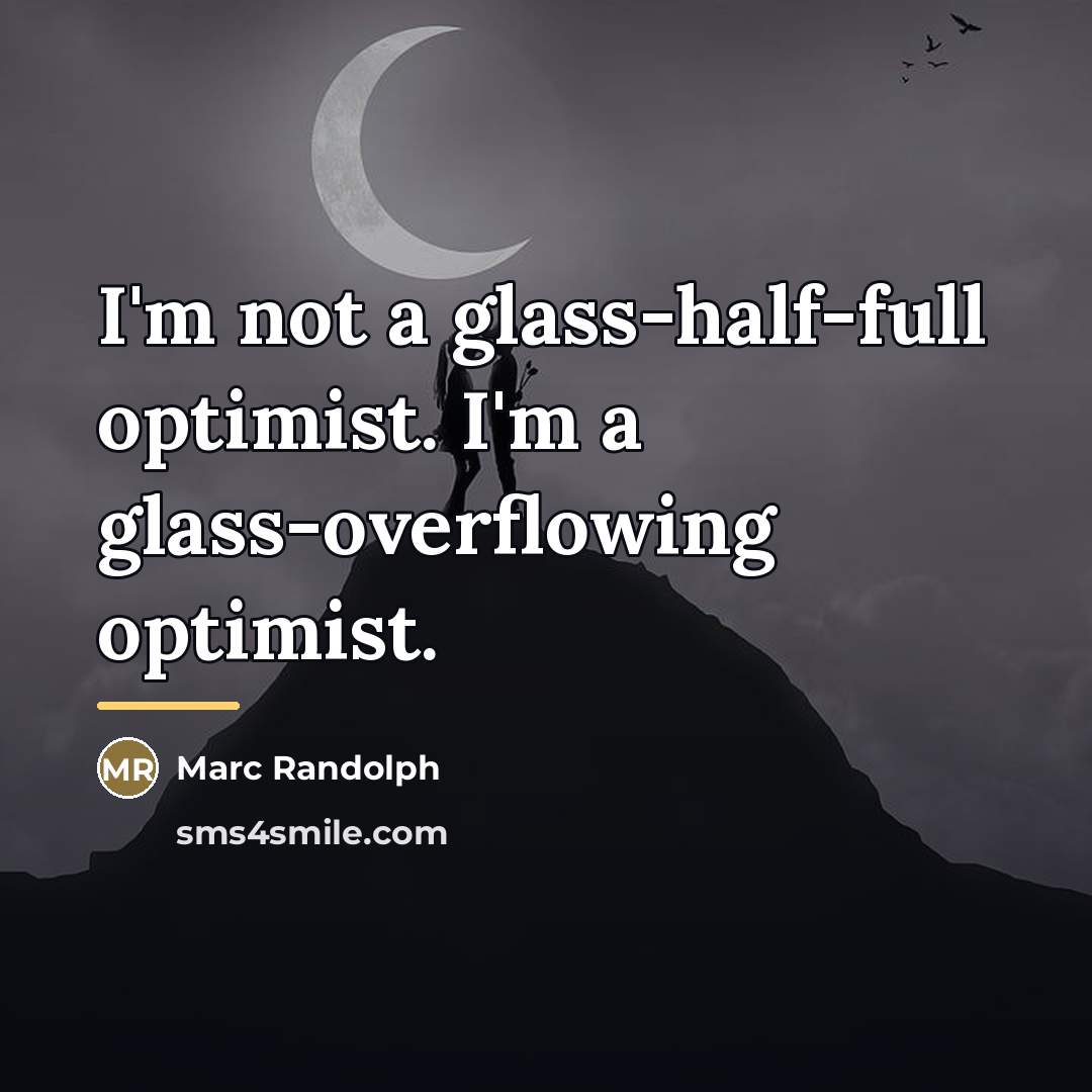 “I'm not a glass-half-full optimist. I'm a glass-overflowing optimist.…” quote by Marc Randolph
