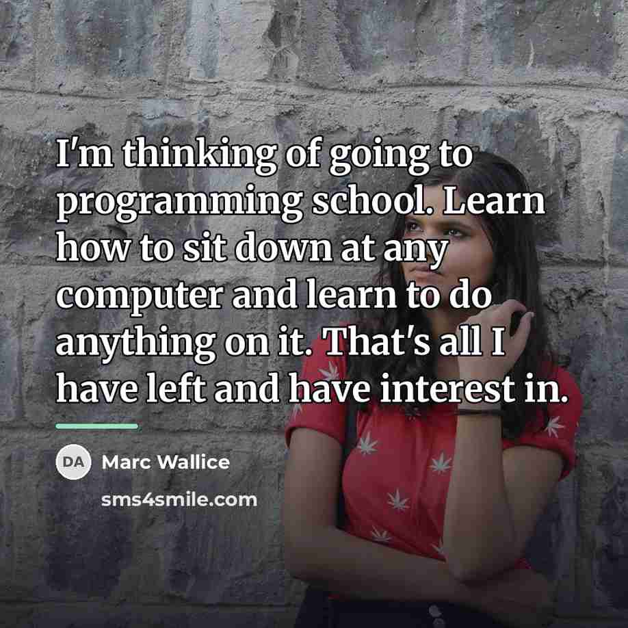 “I'm thinking of going to programming school. Learn how to…” quote by Marc Wallice