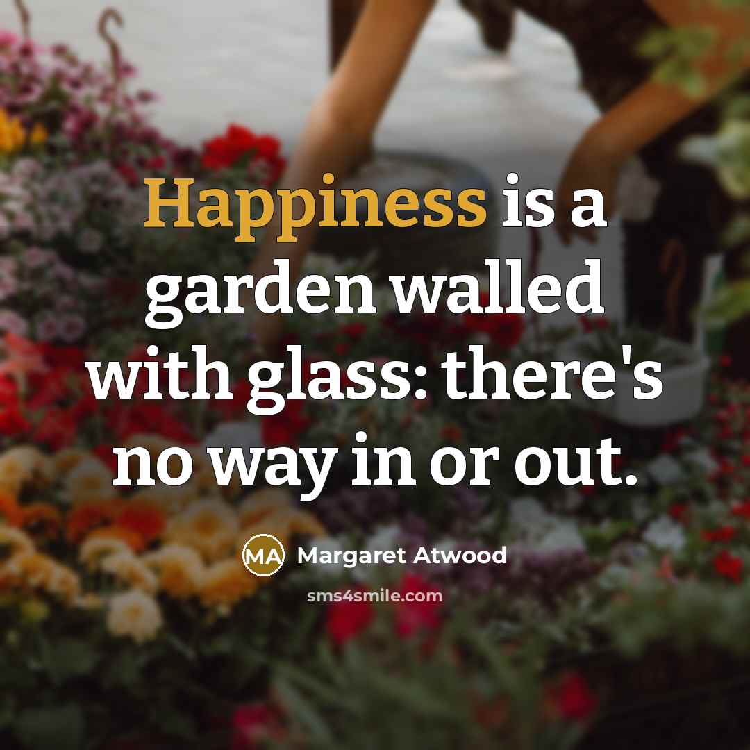 “Happiness is a garden walled with glass: there's no way…” quote by Margaret Atwood