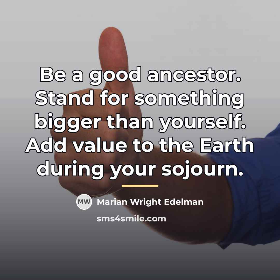“Be a good ancestor. Stand for something bigger than yourself.…” quote by Marian Wright Edelman