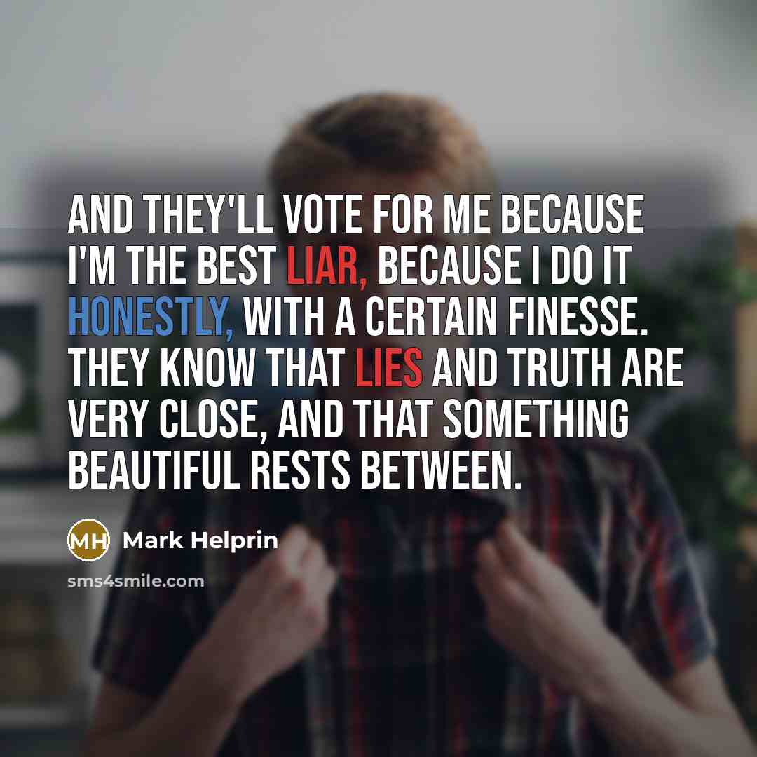 “And they'll vote for me because I'm the best liar,…” quote by Mark Helprin