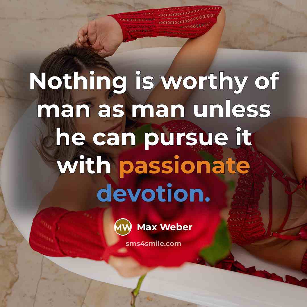 “Nothing is worthy of man as man unless he can…” quote by Max Weber