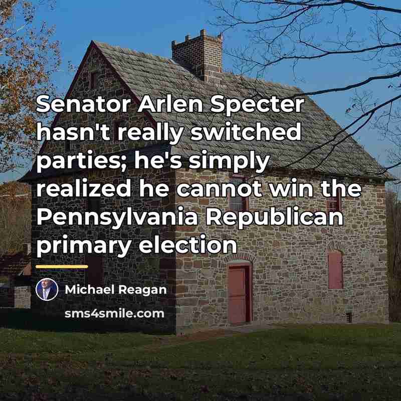 “Senator Arlen Specter hasn't really switched parties; he's simply realized…” quote by Michael Reagan