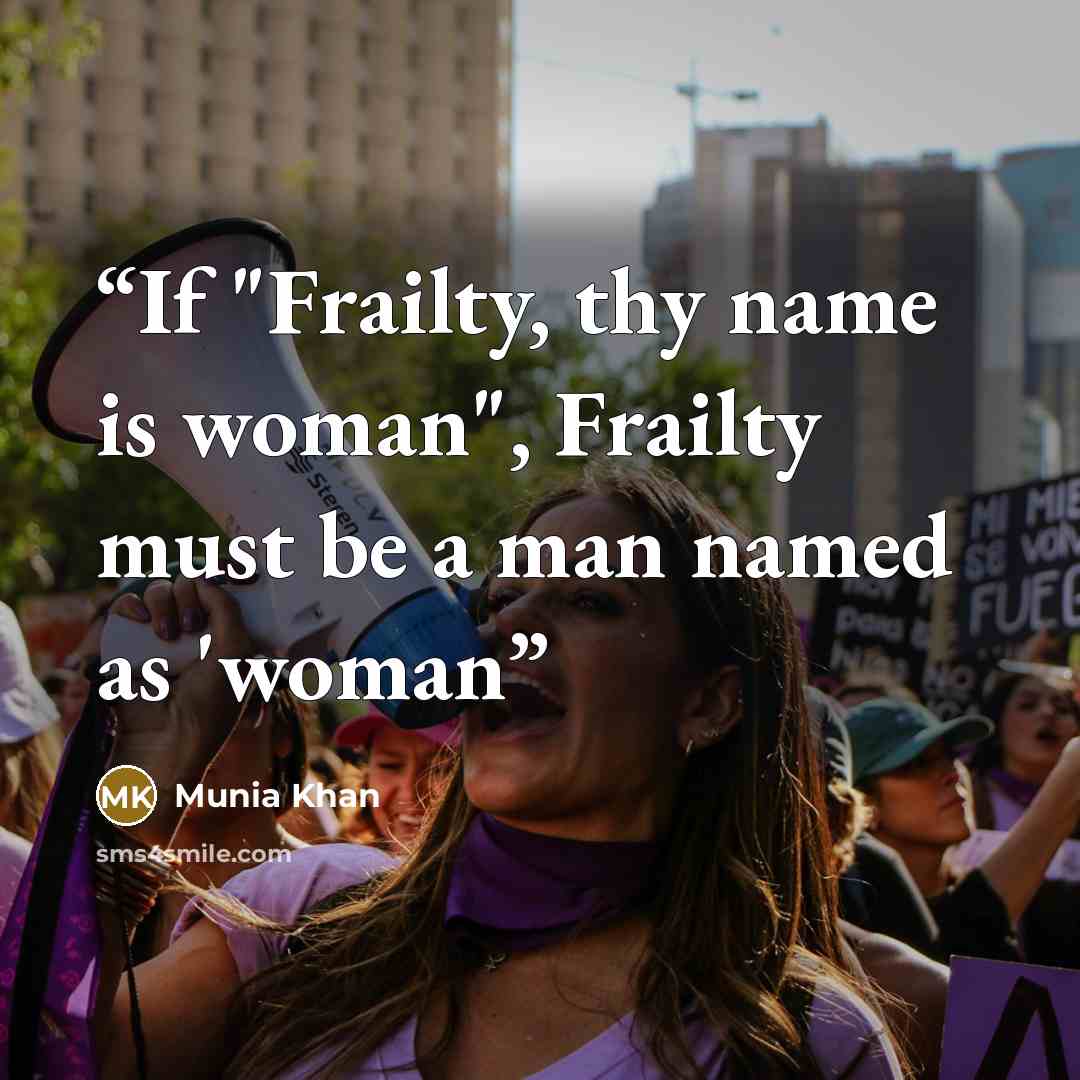“If "Frailty, thy name is woman", Frailty must be a man named as 'woman” quote by Munia Khan