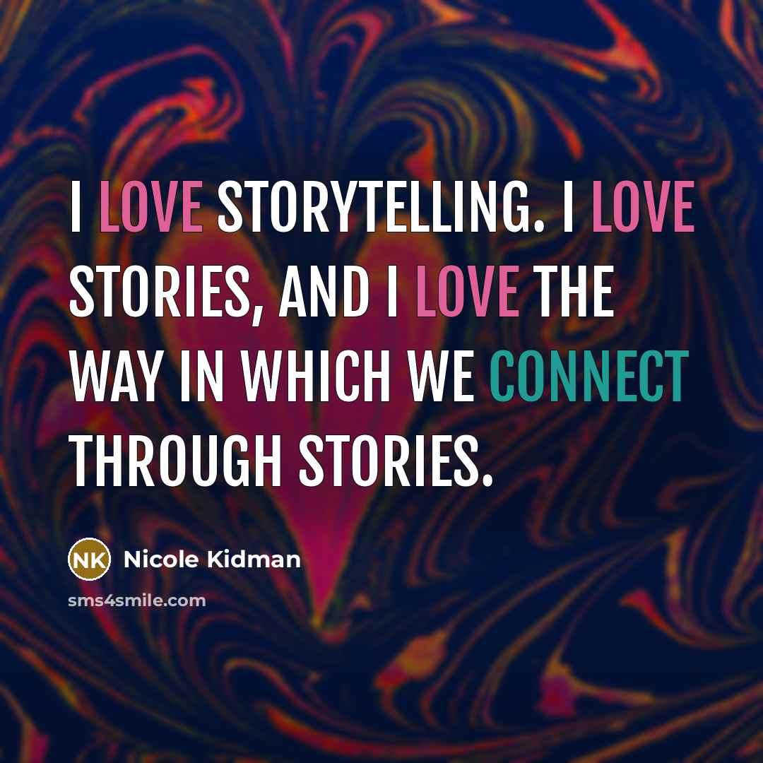 “I love storytelling. I love stories, and I love the way in which we connect through stories.” quote by Nicole Kidman