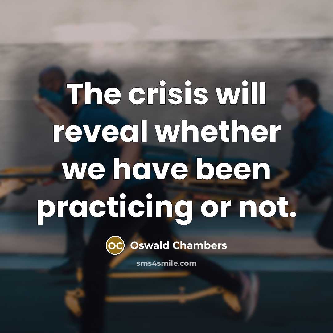 “The crisis will reveal whether we have been practicing or…” quote by Oswald Chambers