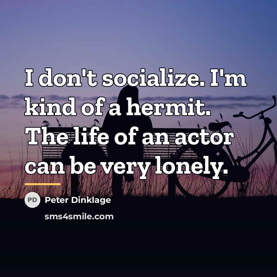 “I don't socialize. I'm kind of a hermit. The life…” quote by Peter Dinklage
