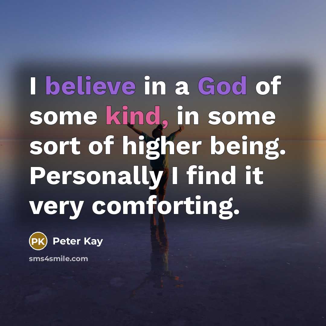“I believe in a God of some kind, in some…” quote by Peter Kay