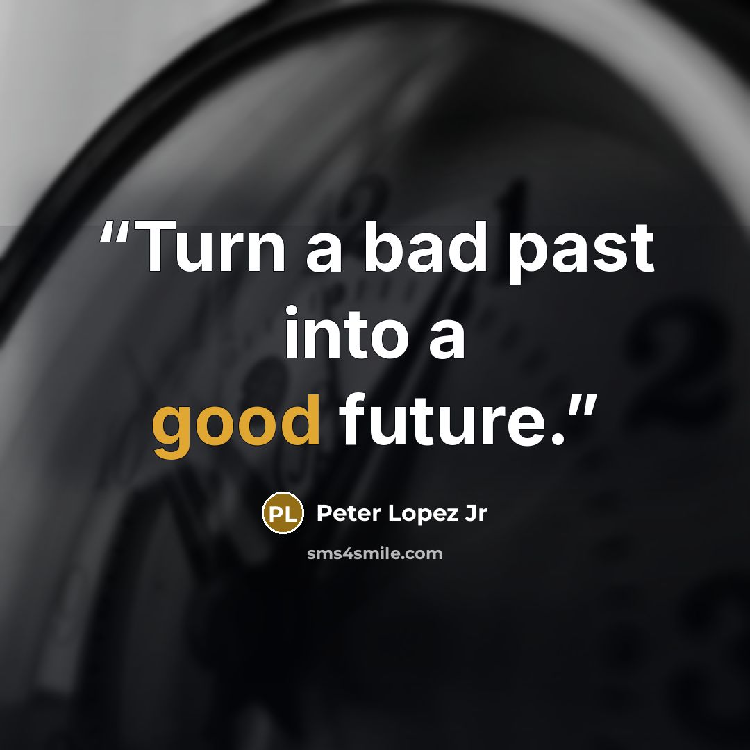 “Turn a bad past into a good future.” quote by Peter Lopez Jr