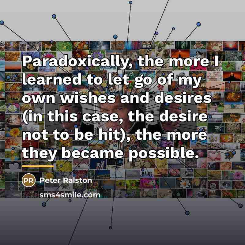 “Paradoxically, the more I learned to let go of my…” quote by Peter Ralston