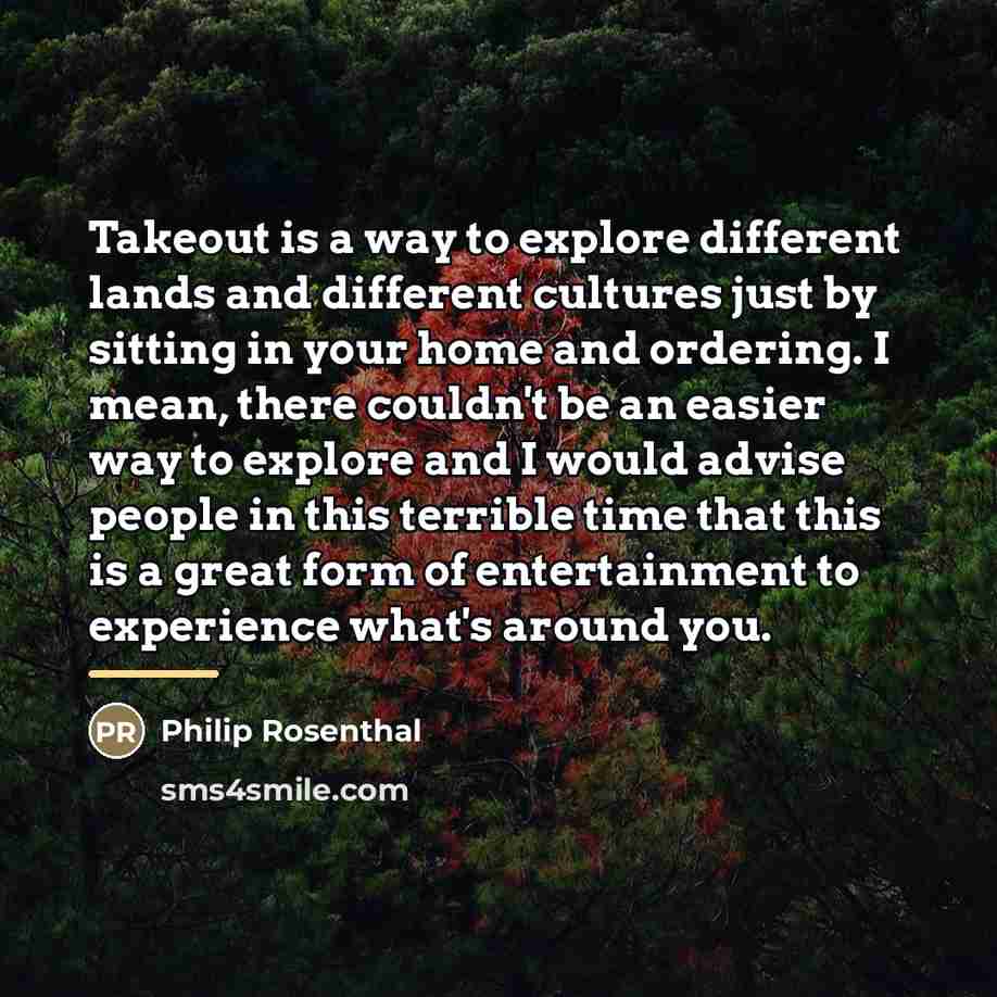 “Takeout is a way to explore different lands and different…” quote by Philip Rosenthal
