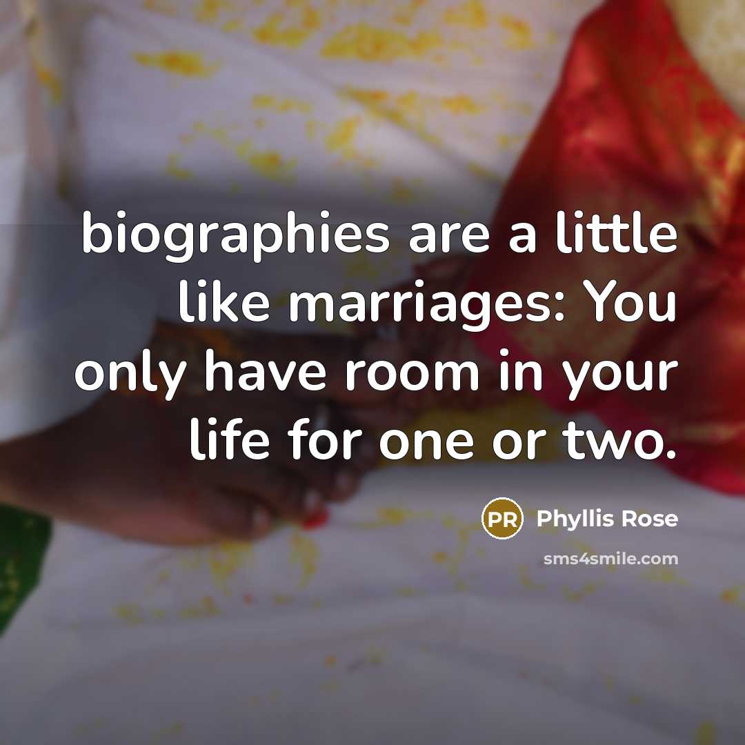 “biographies are a little like marriages: You only have room…” quote by Phyllis Rose