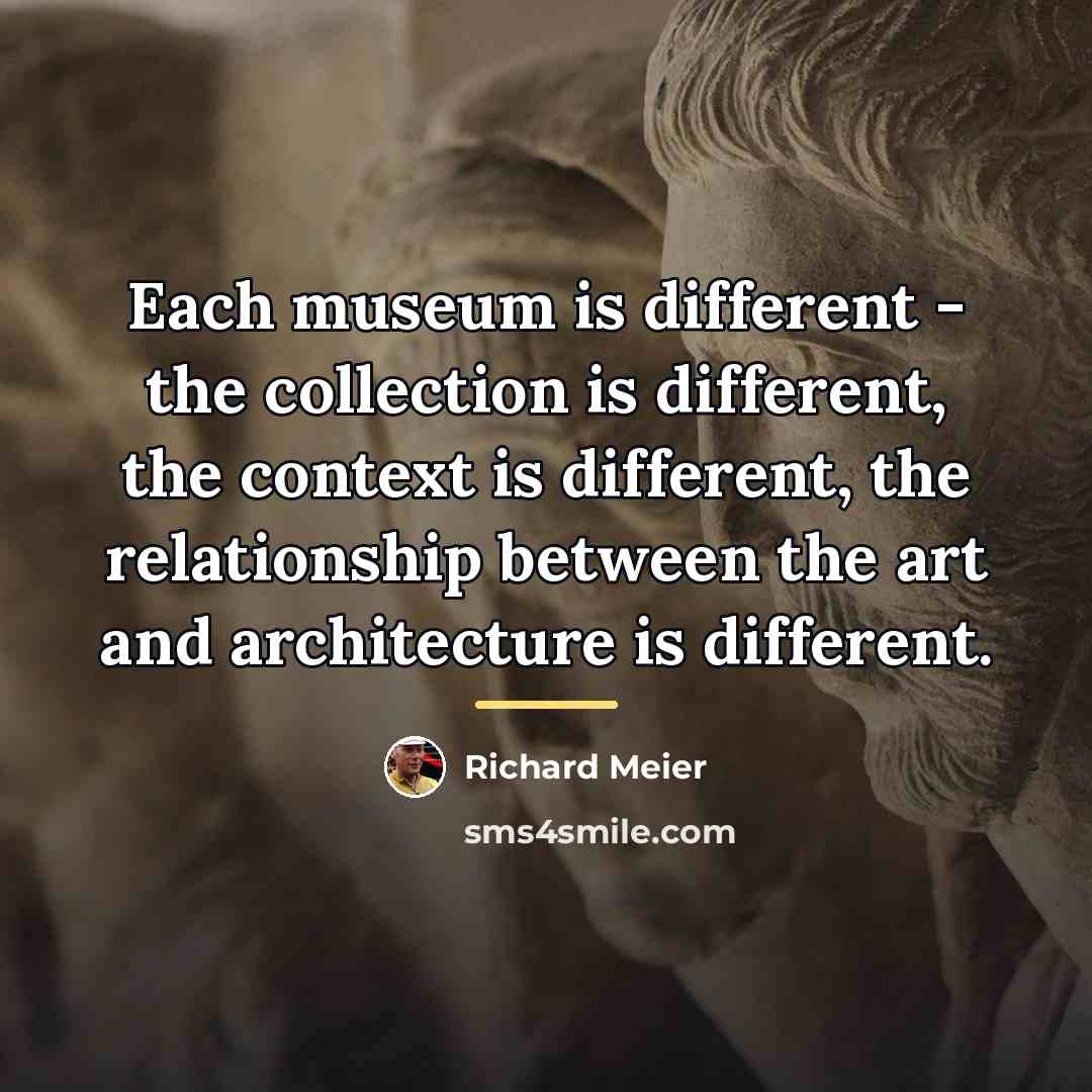 “Each museum is different - the collection is different, the…” quote by Richard Meier