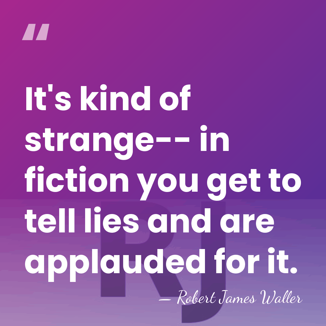 It's kind of strange-- in fiction you get to tell lies and&hellip; - Robert James Waller