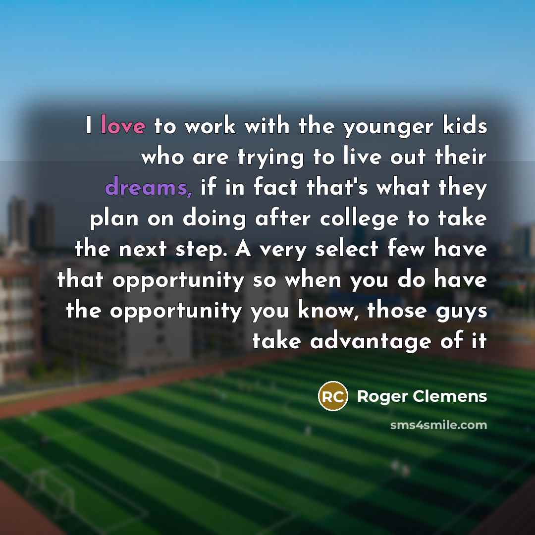 “I love to work with the younger kids who are…” quote by Roger Clemens