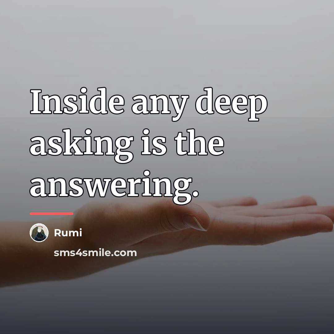 “Inside any deep asking is the answering.…” quote by Rumi