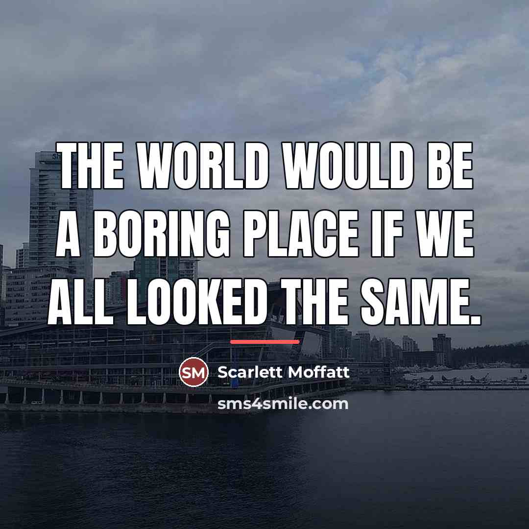 “The world would be a boring place if we all…” quote by Scarlett Moffatt