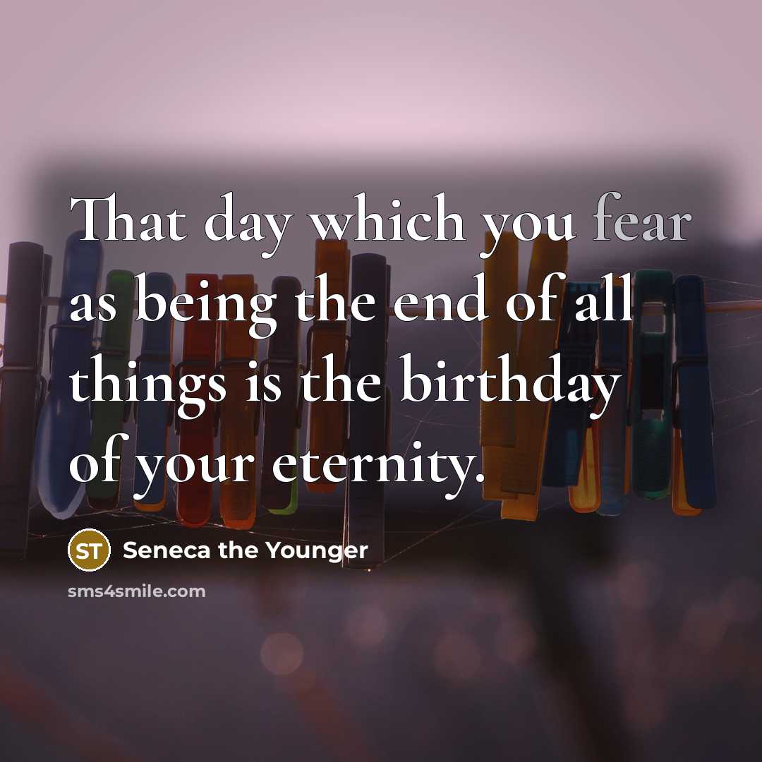 “That day which you fear as being the end of…” quote by Seneca the Younger