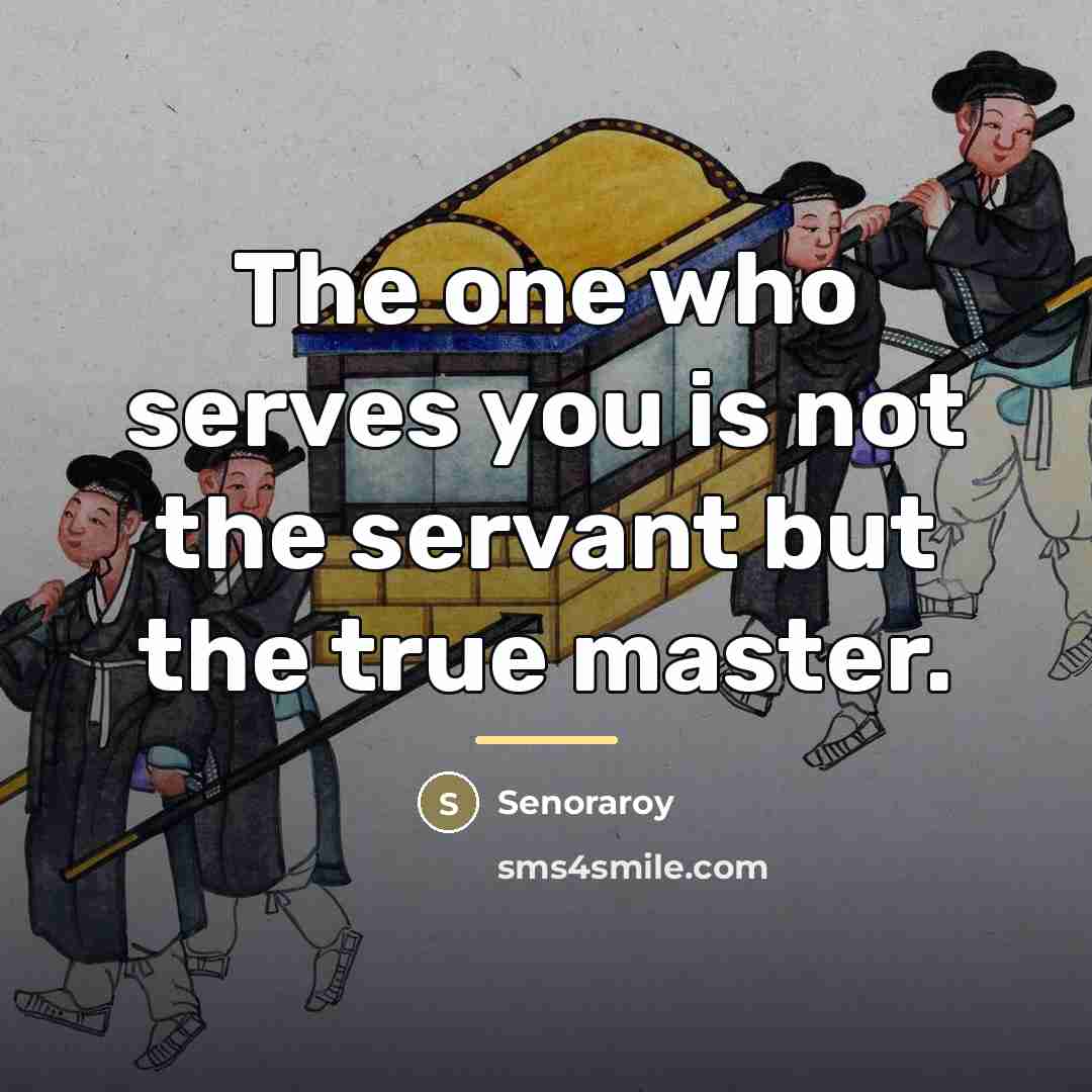 “The one who serves you is not the servant but…” quote by Senoraroy