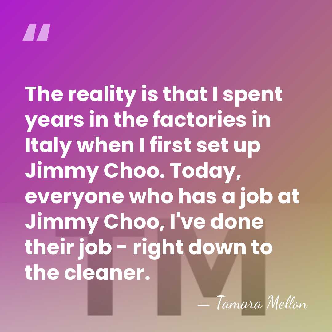 The reality is that I spent years in the factories in Italy&hellip; - Tamara Mellon