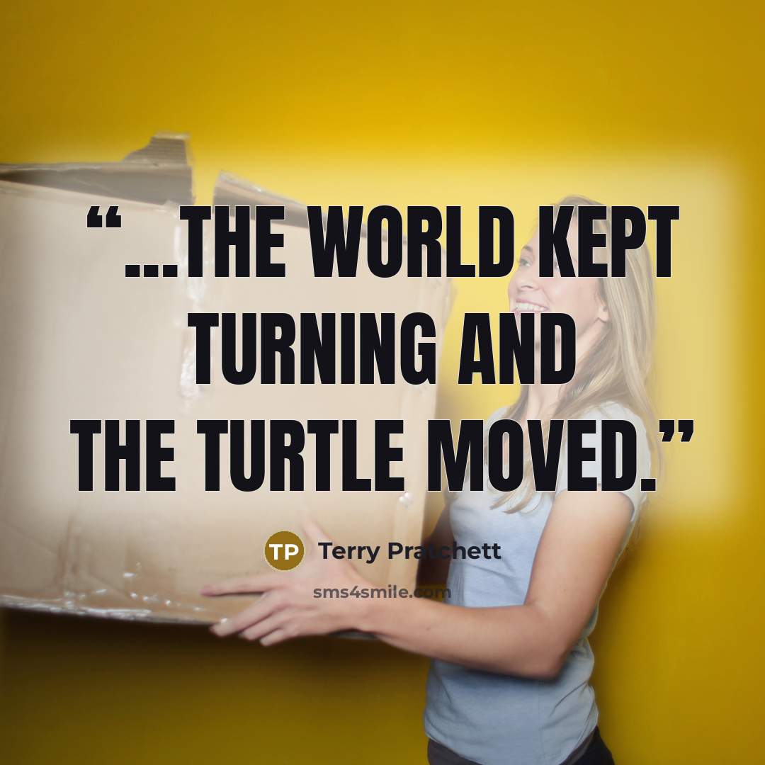 “...the world kept turning and the Turtle moved.” quote by Terry Pratchett