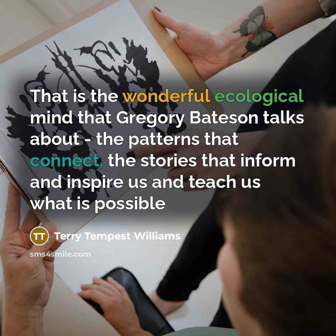 “That is the wonderful ecological mind that Gregory Bateson talks…” quote by Terry Tempest Williams
