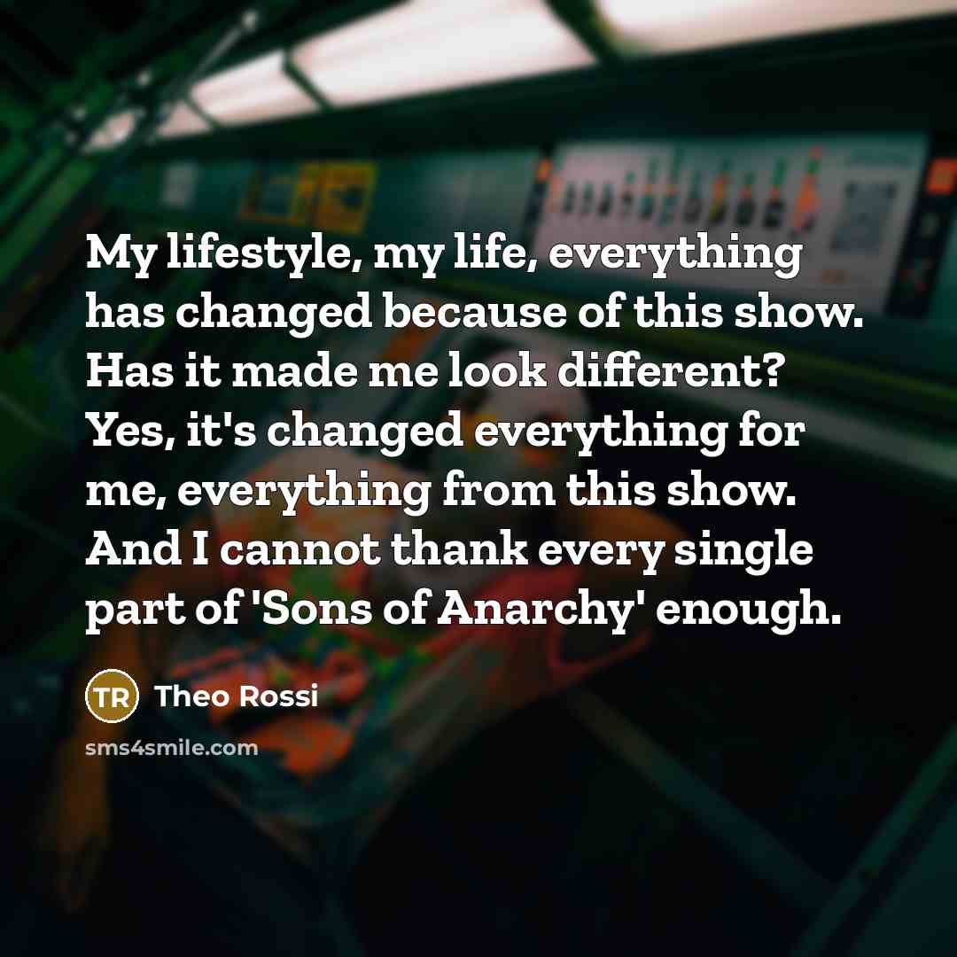 “My lifestyle, my life, everything has changed because of this…” quote by Theo Rossi