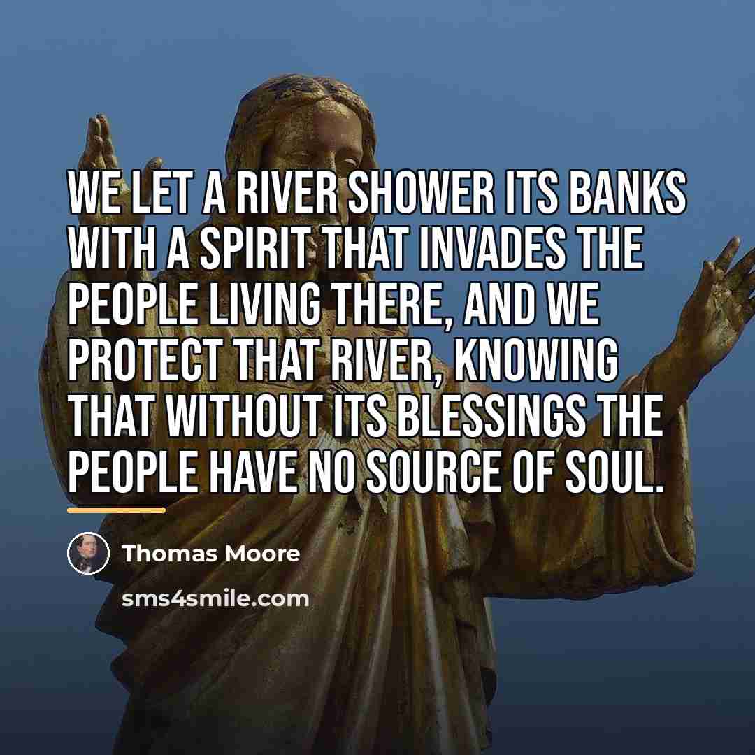 “We let a river shower its banks with a spirit…” quote by Thomas Moore