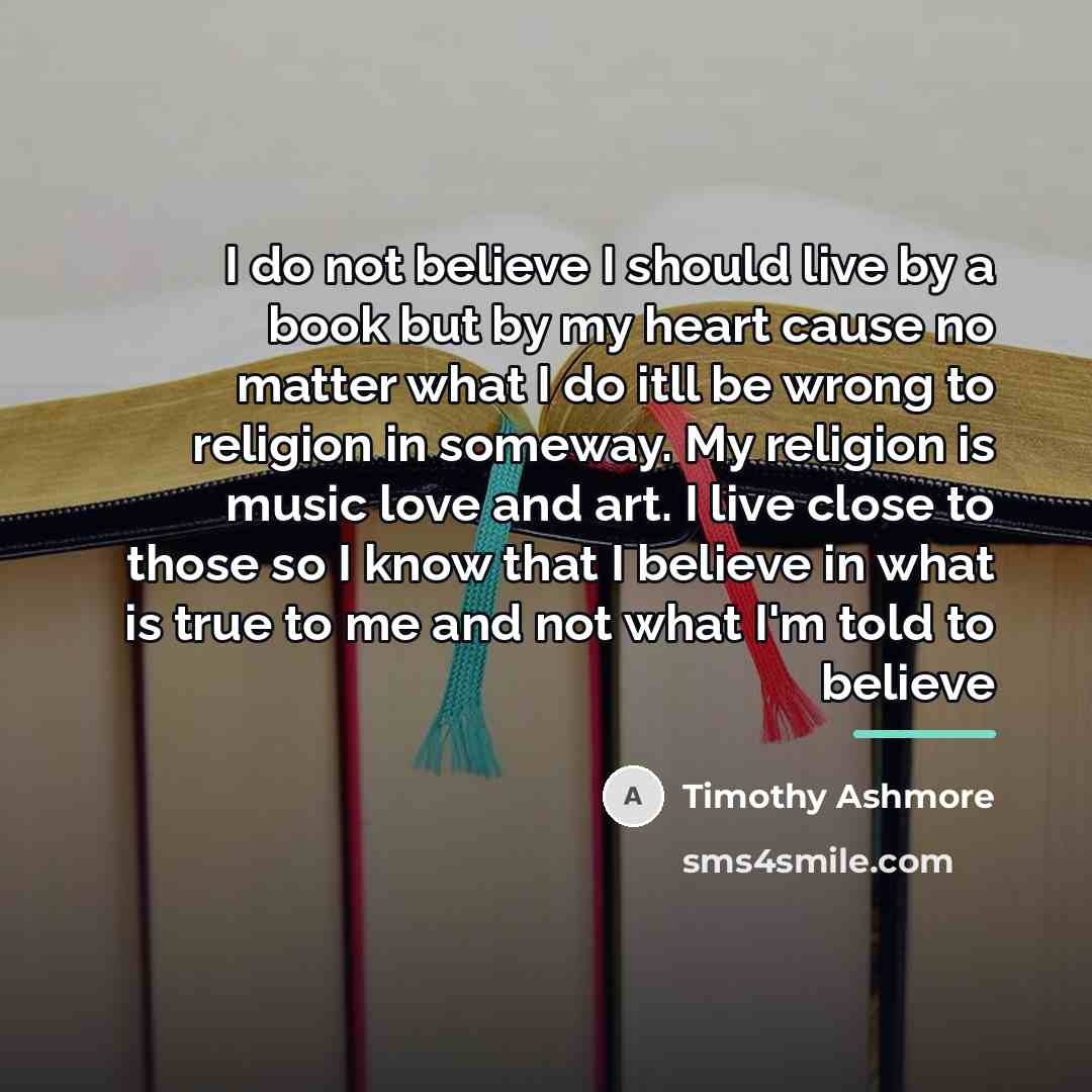 “I do not believe I should live by a book…” quote by Timothy Ashmore