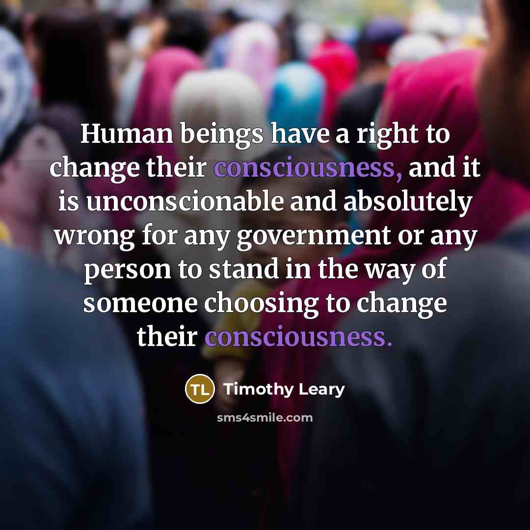 “Human beings have a right to change their consciousness, and…” quote by Timothy Leary