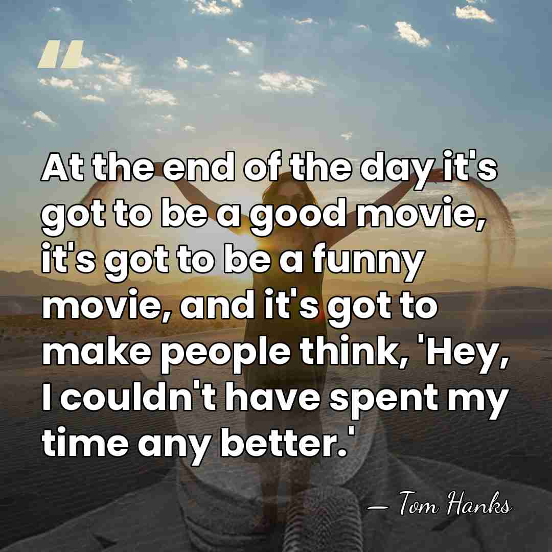 At the end of the day it's got to be a good&hellip; - Tom Hanks