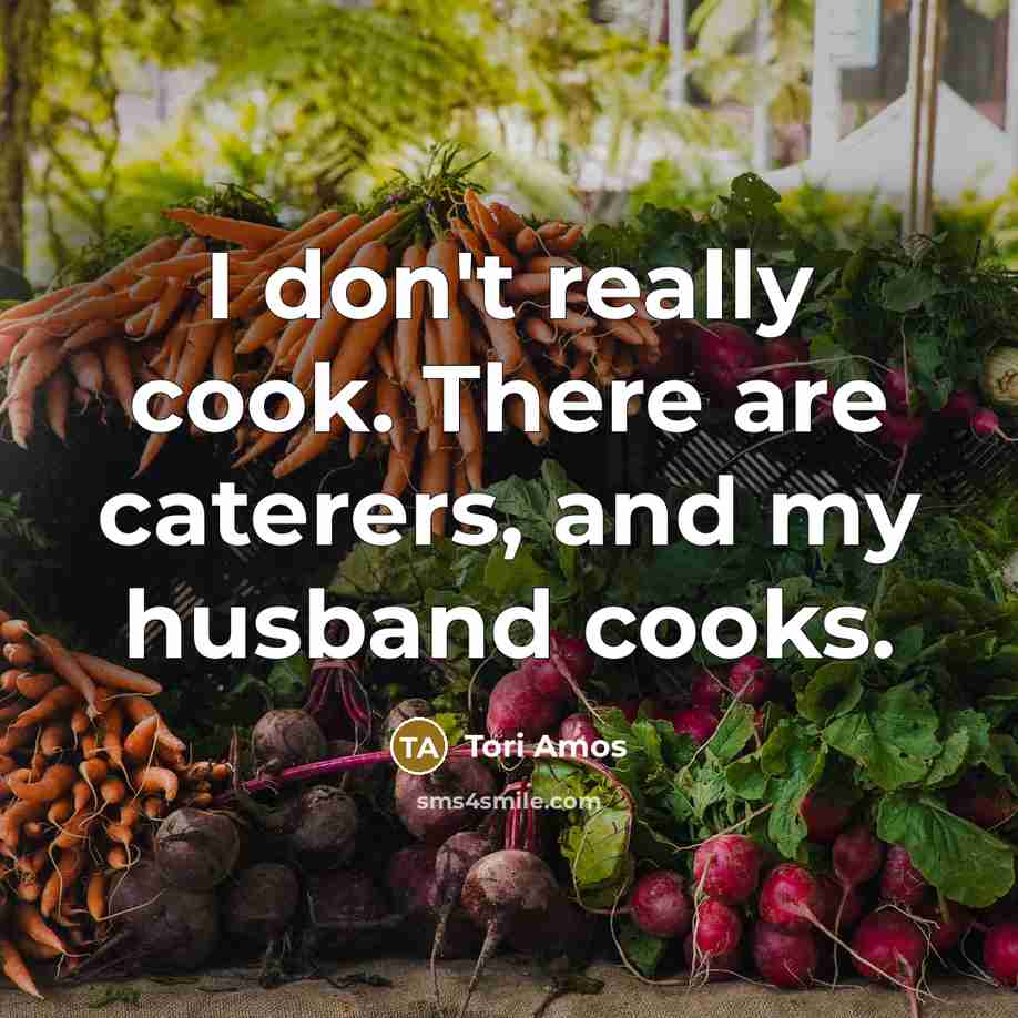 “I don't really cook. There are caterers, and my husband cooks.” quote by Tori Amos
