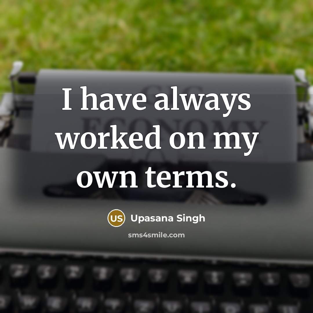 “I have always worked on my own terms.…” quote by Upasana Singh