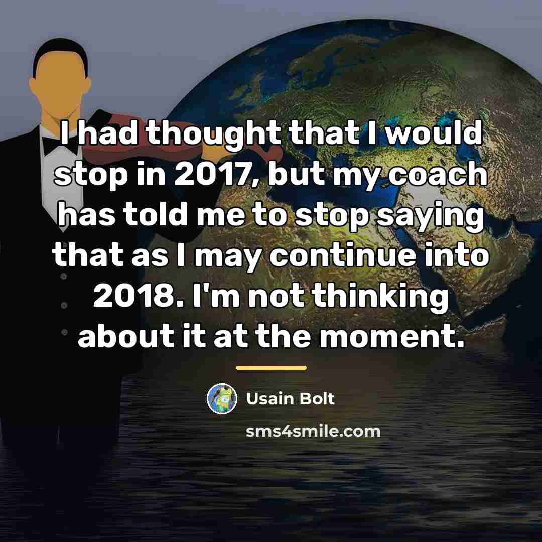 “I had thought that I would stop in 2017, but…” quote by Usain Bolt