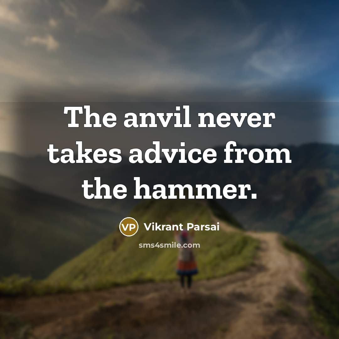 “The anvil never takes advice from the hammer.…” quote by Vikrant Parsai