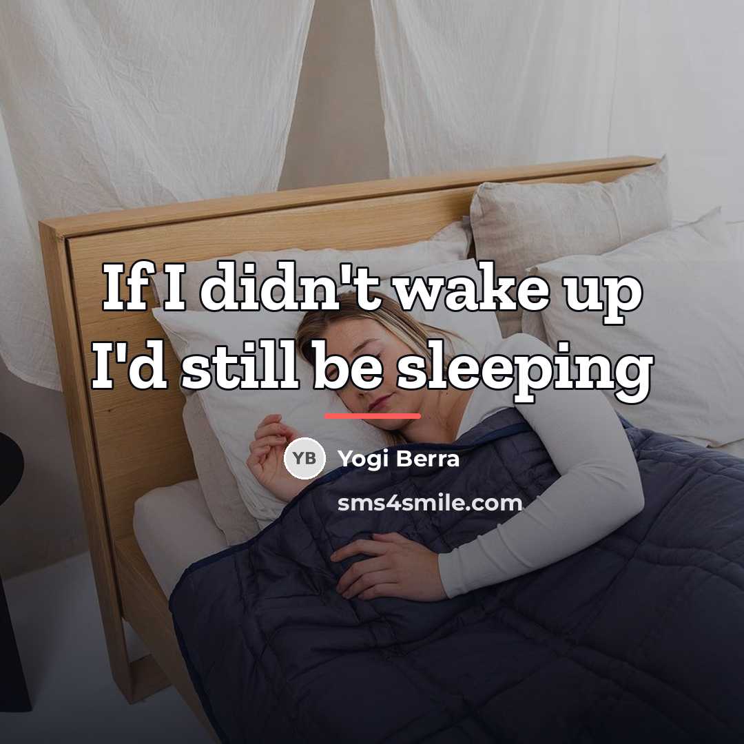 “If I didn't wake up I'd still be sleeping…” quote by Yogi Berra