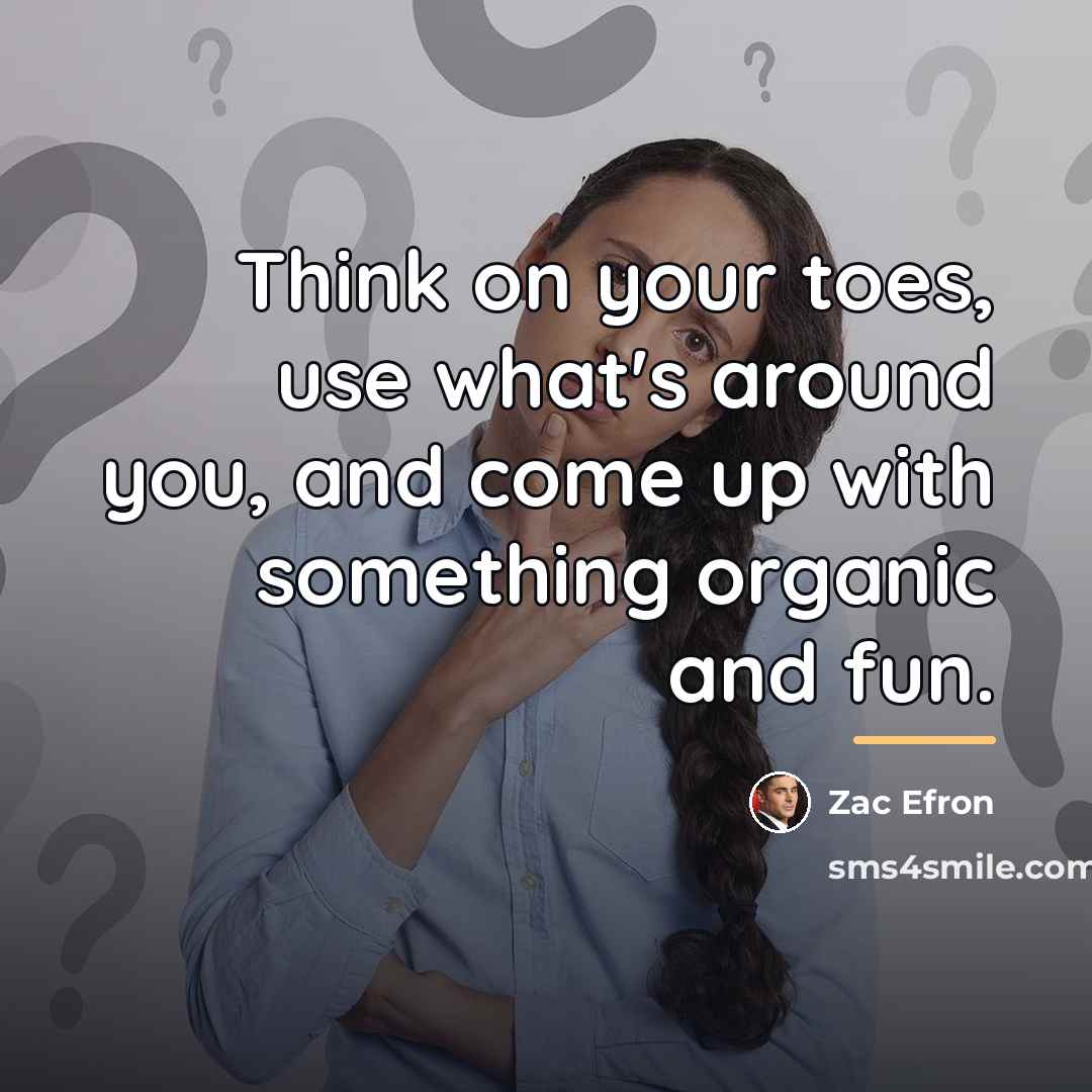 “Think on your toes, use what's around you, and come…” quote by Zac Efron
